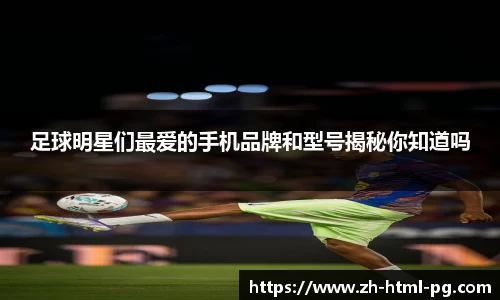 足球明星们最爱的手机品牌和型号揭秘你知道吗